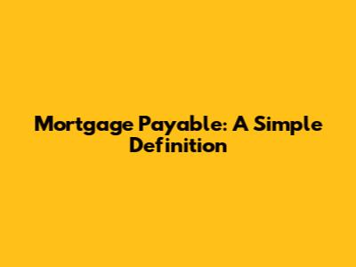 Mortgage Payable: A Simple Definition
