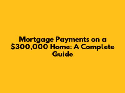 Mortgage Payments on a $300,000 Home: A Complete Guide