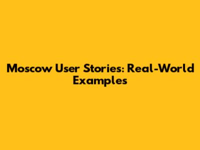 Moscow User Stories: Real-World Examples