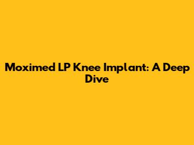 Moximed LP Knee Implant: A Deep Dive