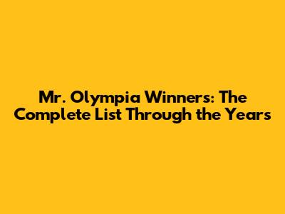 Mr. Olympia Winners: The Complete List Through the Years