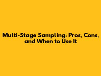 Multi-Stage Sampling: Pros, Cons, and When to Use It