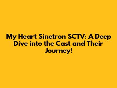 My Heart Sinetron SCTV: A Deep Dive into the Cast and Their Journey!