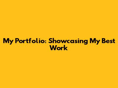 My Portfolio: Showcasing My Best Work