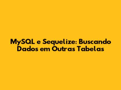 MySQL e Sequelize: Buscando Dados em Outras Tabelas