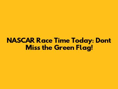 NASCAR Race Time Today: Don't Miss the Green Flag!