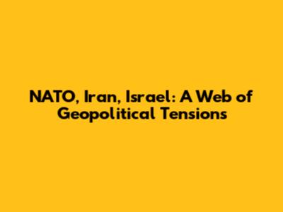 NATO, Iran, Israel: A Web of Geopolitical Tensions