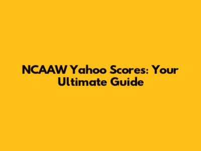 NCAAW Yahoo Scores: Your Ultimate Guide