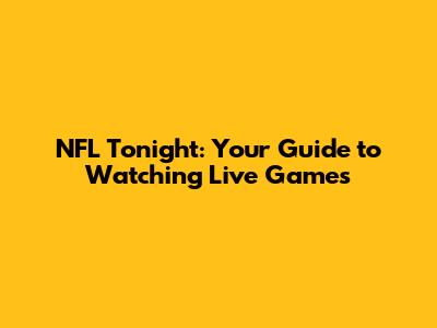 NFL Tonight: Your Guide to Watching Live Games