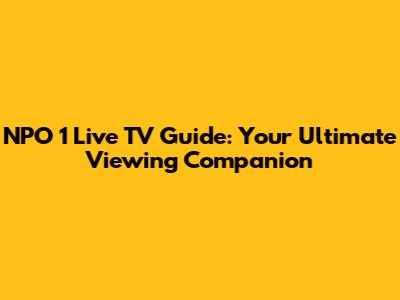 NPO 1 Live TV Guide: Your Ultimate Viewing Companion