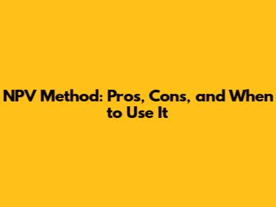 NPV Method: Pros, Cons, and When to Use It