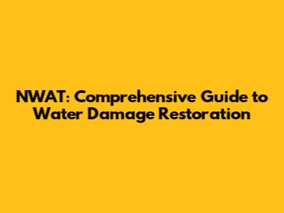 NWAT: Comprehensive Guide to Water Damage Restoration