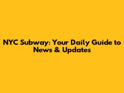 NYC Subway: Your Daily Guide to News & Updates