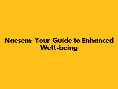 Naesem: Your Guide to Enhanced Well-being
