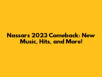 Nassar's 2023 Comeback: New Music, Hits, and More!