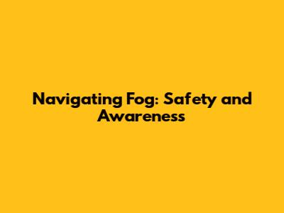 Navigating Fog: Safety and Awareness