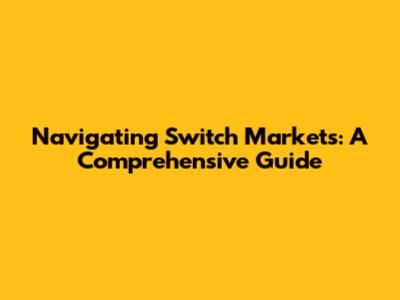 Navigating Switch Markets: A Comprehensive Guide
