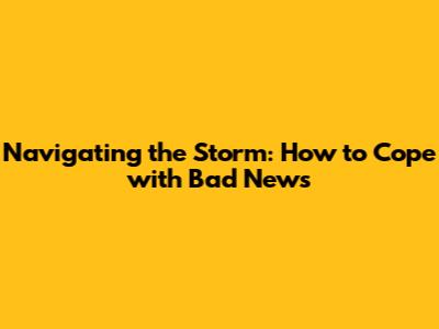 Navigating the Storm: How to Cope with Bad News