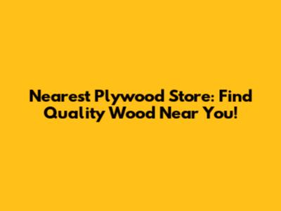 Nearest Plywood Store: Find Quality Wood Near You!