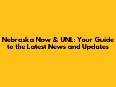 Nebraska Now & UNL: Your Guide to the Latest News and Updates