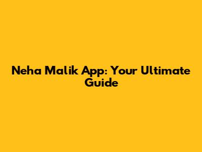 Neha Malik App: Your Ultimate Guide