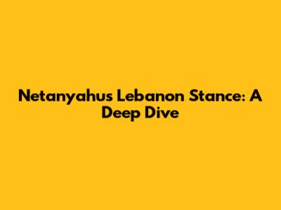 Netanyahu's Lebanon Stance: A Deep Dive