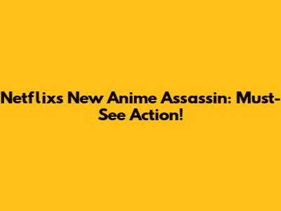 Netflix's New Anime Assassin: Must-See Action!