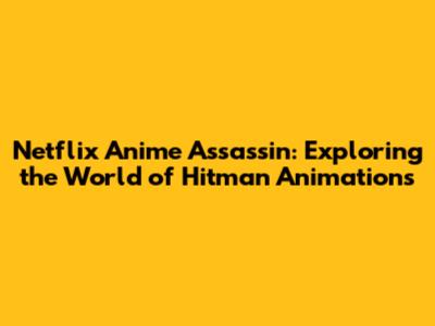Netflix Anime Assassin: Exploring the World of Hitman Animations