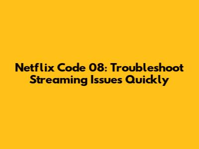 Netflix Code 08: Troubleshoot Streaming Issues Quickly