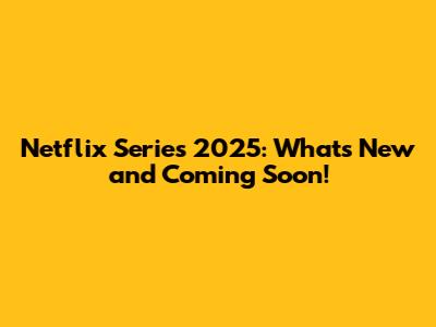 Netflix Series 2025: What's New and Coming Soon!