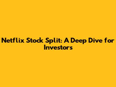 Netflix Stock Split: A Deep Dive for Investors