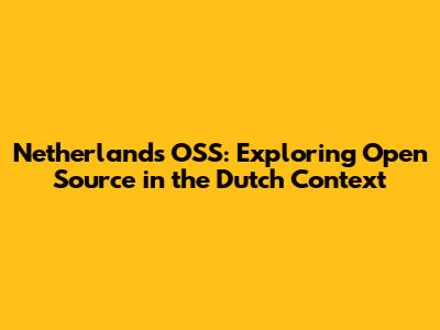 Netherlands OSS: Exploring Open Source in the Dutch Context