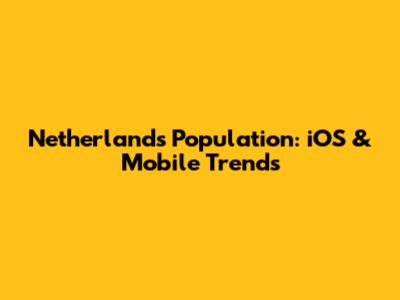 Netherlands Population: iOS & Mobile Trends