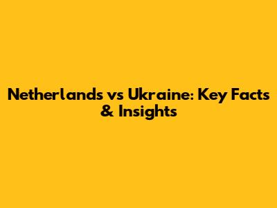 Netherlands vs Ukraine: Key Facts & Insights