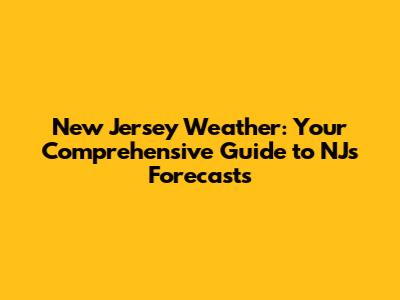 New Jersey Weather: Your Comprehensive Guide to NJ's Forecasts