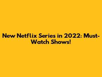 New Netflix Series in 2022: Must-Watch Shows!