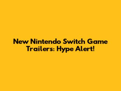 New Nintendo Switch Game Trailers: Hype Alert!