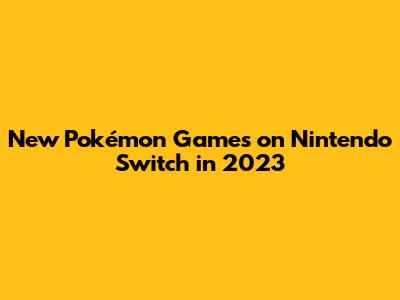 New Pokémon Games on Nintendo Switch in 2023