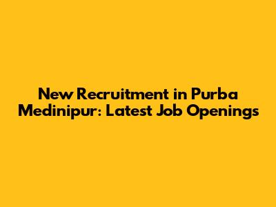 New Recruitment in Purba Medinipur: Latest Job Openings