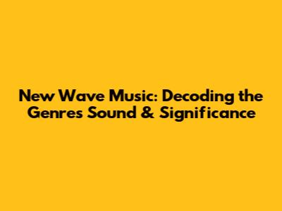 New Wave Music: Decoding the Genre's Sound & Significance
