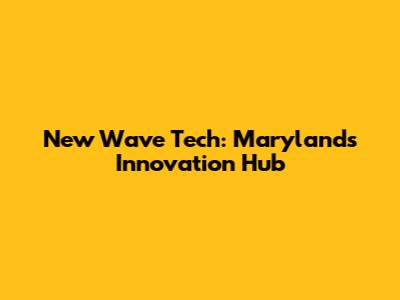 New Wave Tech: Maryland's Innovation Hub