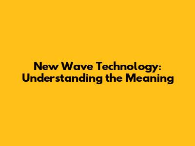 New Wave Technology: Understanding the Meaning