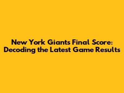 New York Giants Final Score: Decoding the Latest Game Results