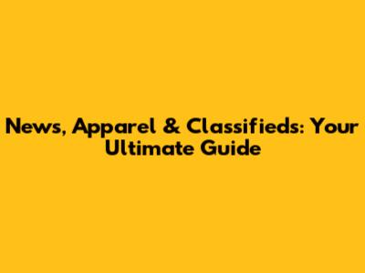 News, Apparel & Classifieds: Your Ultimate Guide