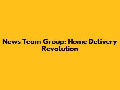 News Team Group: Home Delivery Revolution