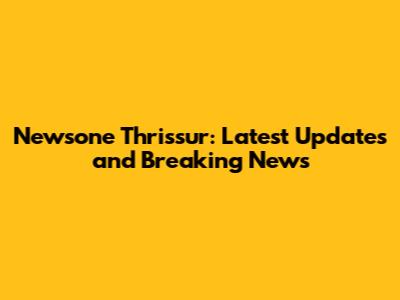 Newsone Thrissur: Latest Updates and Breaking News