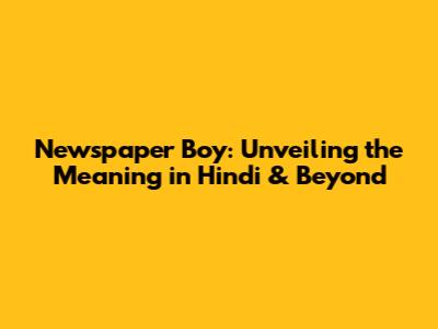 Newspaper Boy: Unveiling the Meaning in Hindi & Beyond
