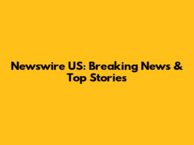 Newswire US: Breaking News & Top Stories