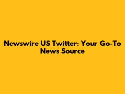Newswire US Twitter: Your Go-To News Source
