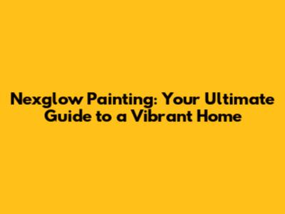 Nexglow Painting: Your Ultimate Guide to a Vibrant Home